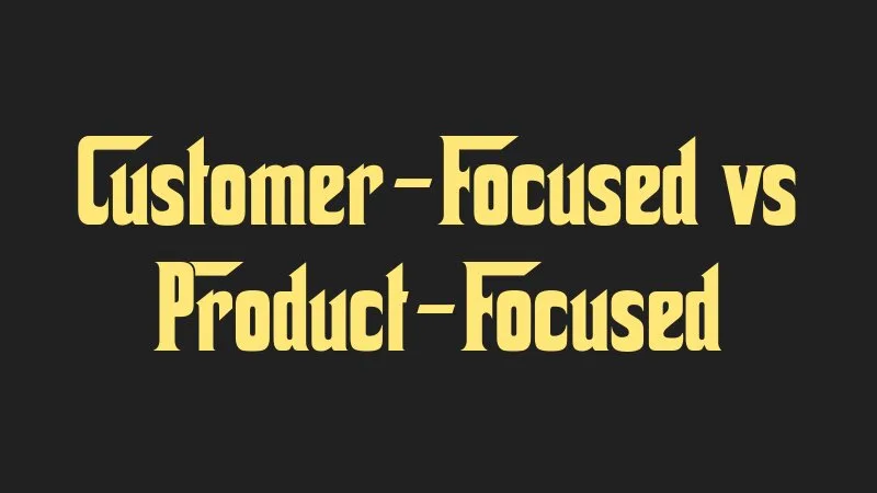 customer-focused-vs-product-focused